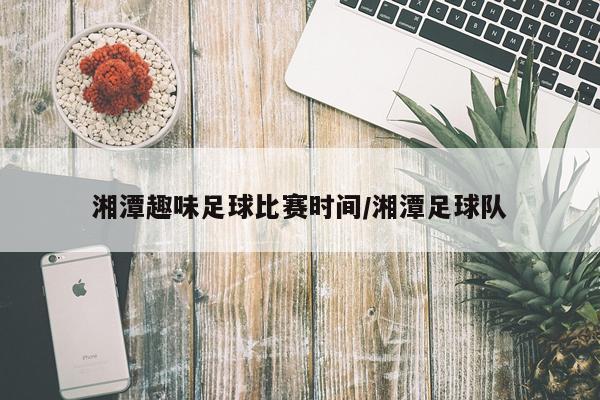 湘潭趣味足球比赛时间/湘潭足球队