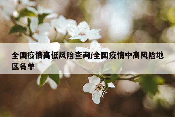 全国疫情高低风险查询/全国疫情中高风险地区名单