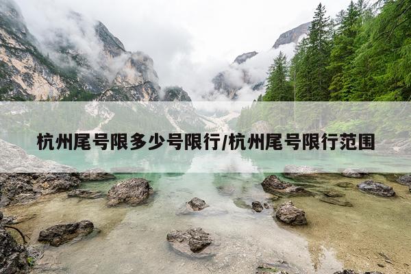 杭州尾号限多少号限行/杭州尾号限行范围