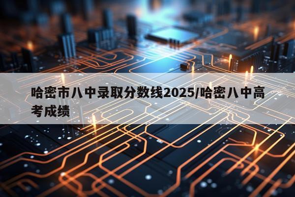 哈密市八中录取分数线2025/哈密八中高考成绩