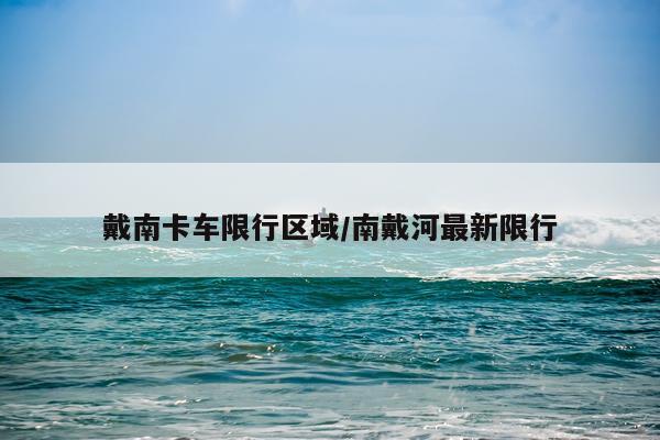 戴南卡车限行区域/南戴河最新限行