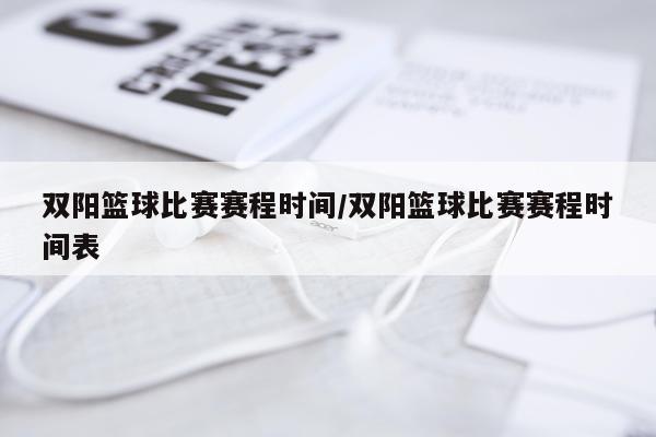 双阳篮球比赛赛程时间/双阳篮球比赛赛程时间表