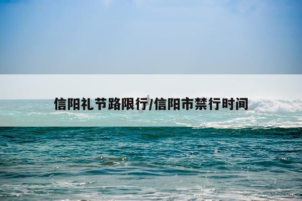 信阳礼节路限行/信阳市禁行时间