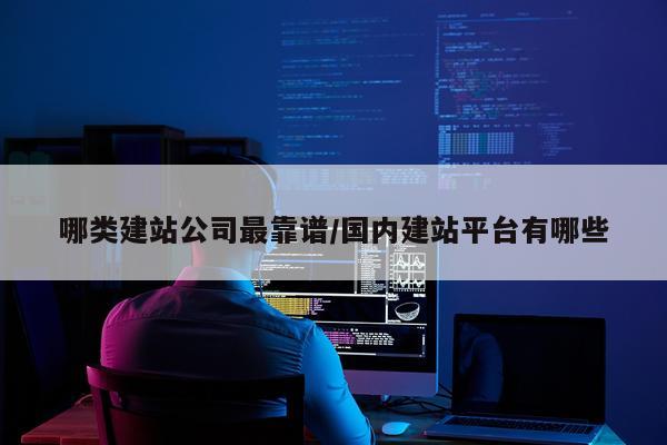 哪类建站公司最靠谱/国内建站平台有哪些