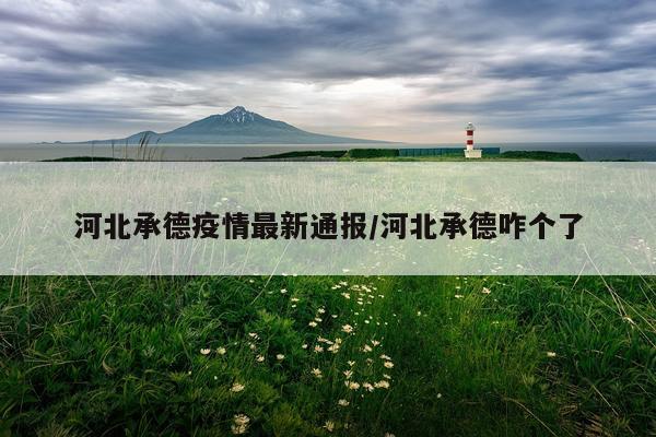 河北承德疫情最新通报/河北承德咋个了