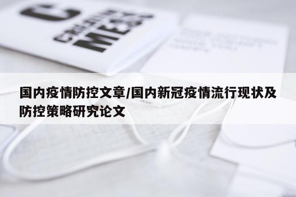 国内疫情防控文章/国内新冠疫情流行现状及防控策略研究论文