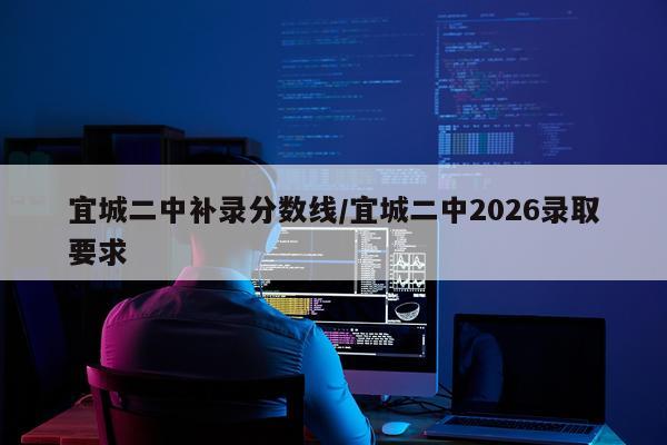 宜城二中补录分数线/宜城二中2026录取要求