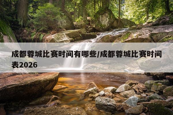 成都蓉城比赛时间有哪些/成都蓉城比赛时间表2026