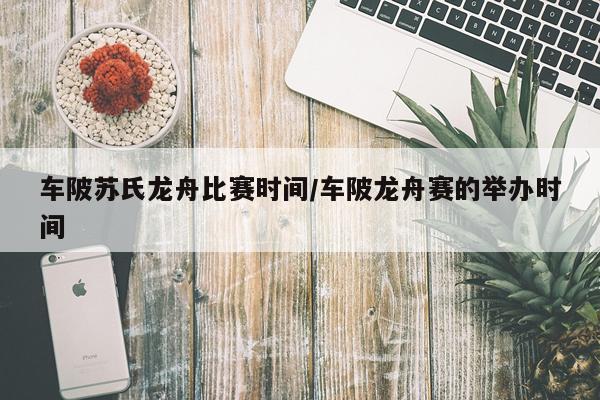 车陂苏氏龙舟比赛时间/车陂龙舟赛的举办时间