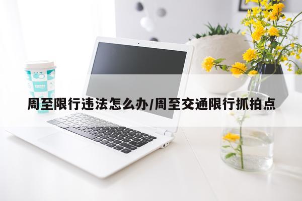 周至限行违法怎么办/周至交通限行抓拍点