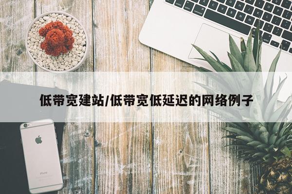 低带宽建站/低带宽低延迟的网络例子