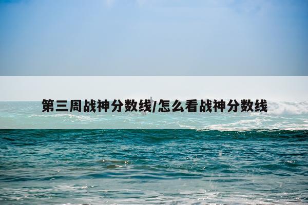 第三周战神分数线/怎么看战神分数线