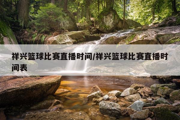 祥兴篮球比赛直播时间/祥兴篮球比赛直播时间表