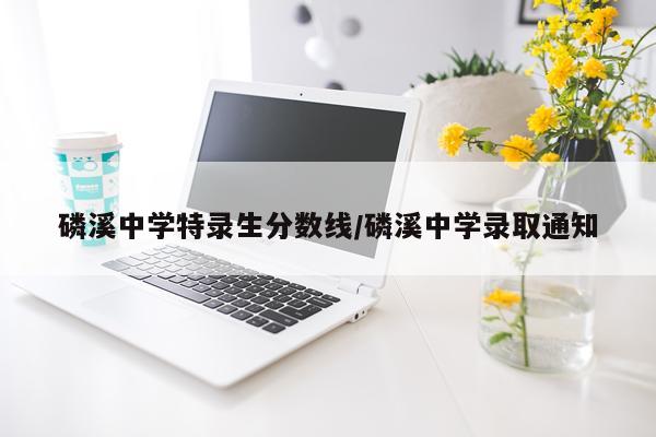 磷溪中学特录生分数线/磷溪中学录取通知