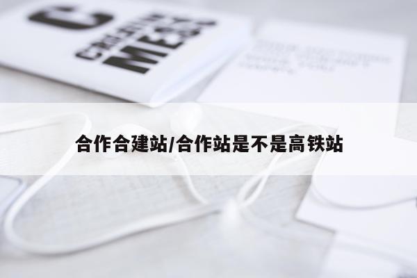 合作合建站/合作站是不是高铁站