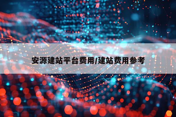 安源建站平台费用/建站费用参考