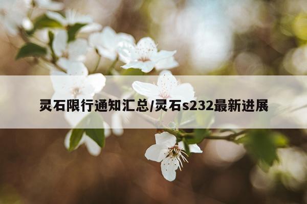 灵石限行通知汇总/灵石s232最新进展