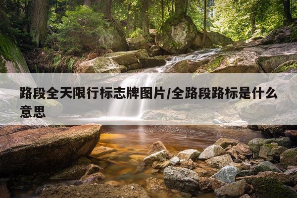 路段全天限行标志牌图片/全路段路标是什么意思