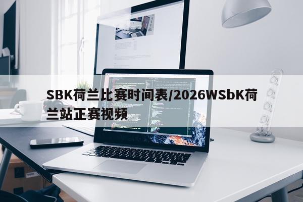 SBK荷兰比赛时间表/2026WSbK荷兰站正赛视频