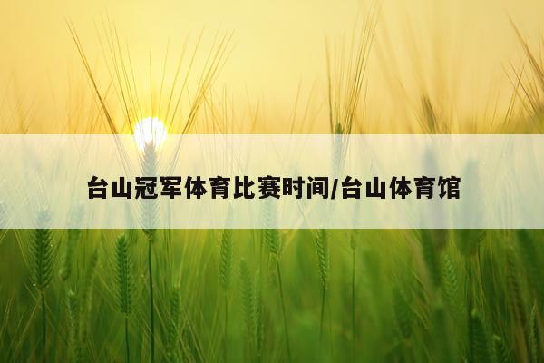 台山冠军体育比赛时间/台山体育馆