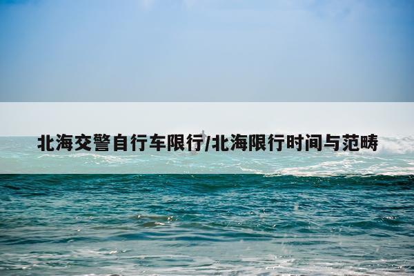 北海交警自行车限行/北海限行时间与范畴