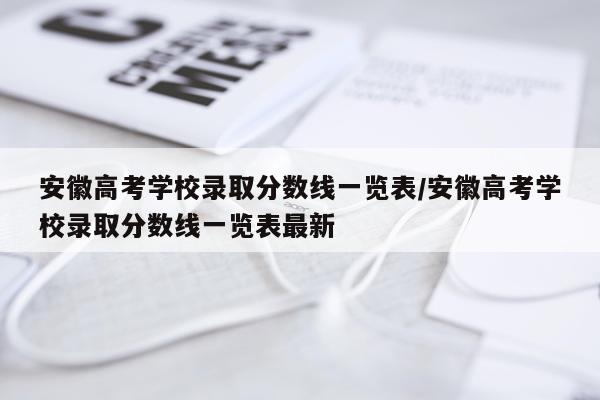 安徽高考学校录取分数线一览表/安徽高考学校录取分数线一览表最新