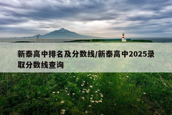 新泰高中排名及分数线/新泰高中2025录取分数线查询