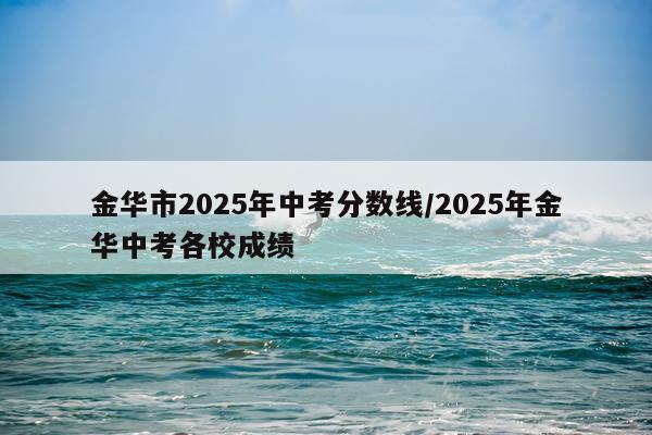 金华市2025年中考分数线/2025年金华中考各校成绩