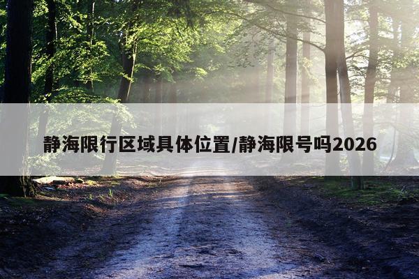静海限行区域具体位置/静海限号吗2026