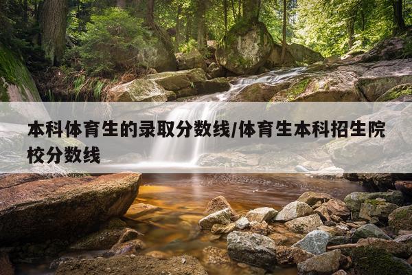本科体育生的录取分数线/体育生本科招生院校分数线