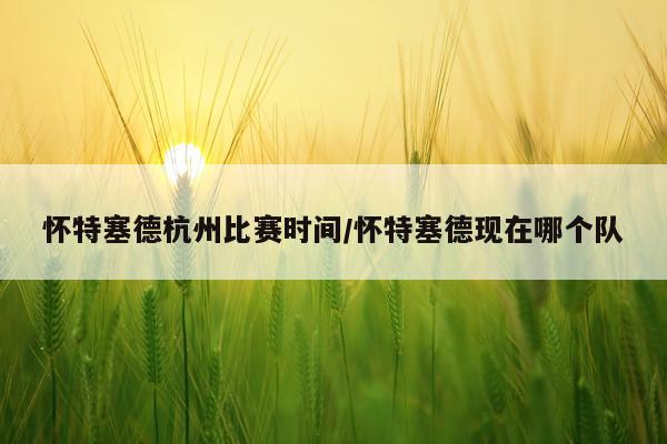 怀特塞德杭州比赛时间/怀特塞德现在哪个队
