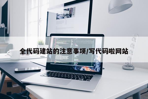全代码建站的注意事项/写代码啦网站