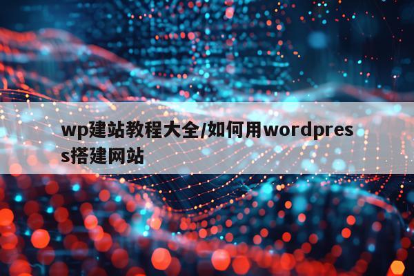 wp建站教程大全/如何用wordpress搭建网站