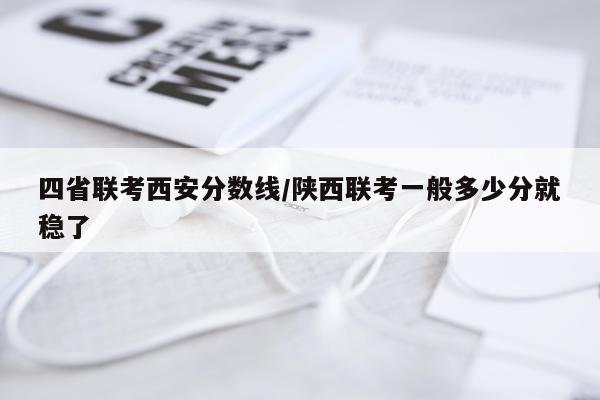 四省联考西安分数线/陕西联考一般多少分就稳了