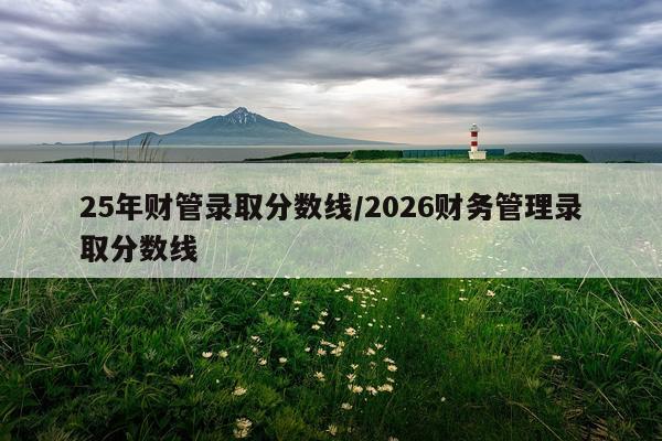 25年财管录取分数线/2026财务管理录取分数线