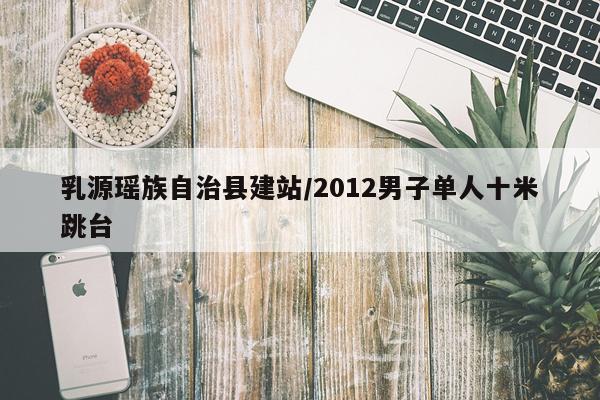 乳源瑶族自治县建站/2012男子单人十米跳台