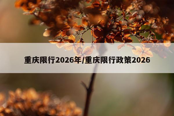 重庆限行2026年/重庆限行政策2026