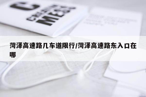 菏泽高速路几车道限行/菏泽高速路东入口在哪