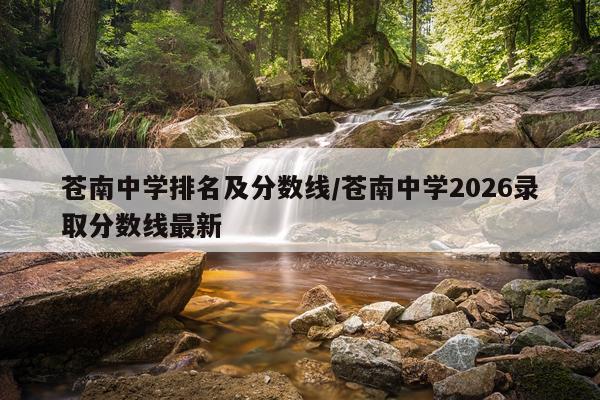 苍南中学排名及分数线/苍南中学2026录取分数线最新