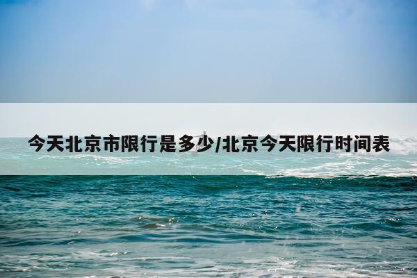 今天北京市限行是多少/北京今天限行时间表