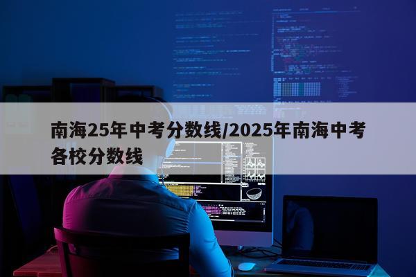 南海25年中考分数线/2025年南海中考各校分数线