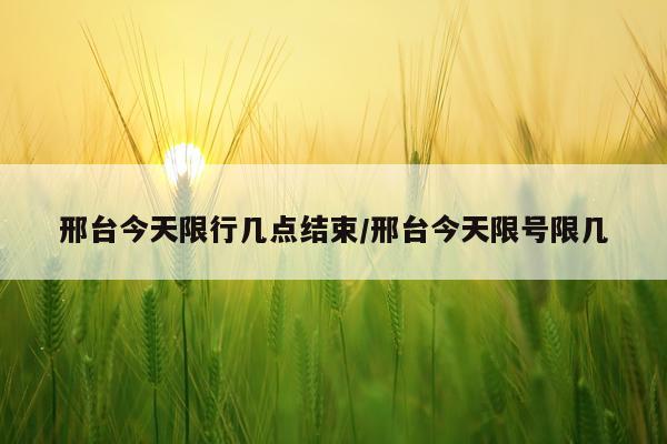 邢台今天限行几点结束/邢台今天限号限几