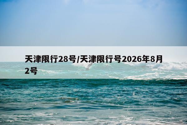 天津限行28号/天津限行号2026年8月2号