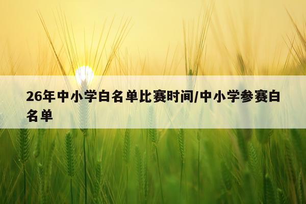 26年中小学白名单比赛时间/中小学参赛白名单
