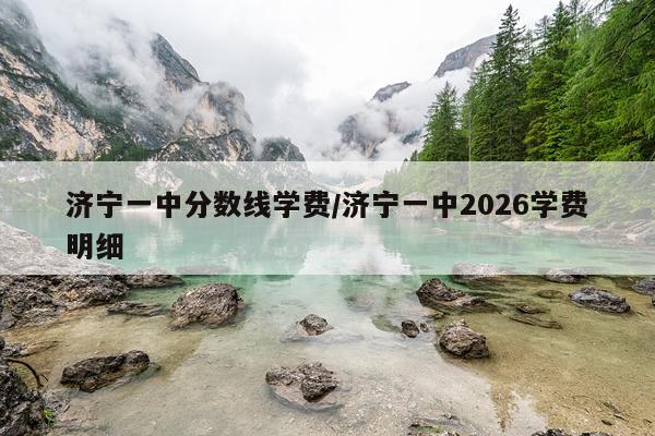 济宁一中分数线学费/济宁一中2026学费明细