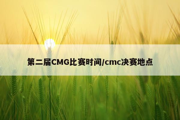 第二届CMG比赛时间/cmc决赛地点