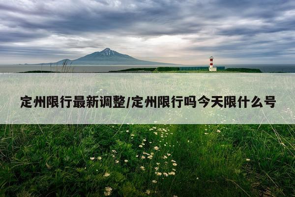 定州限行最新调整/定州限行吗今天限什么号