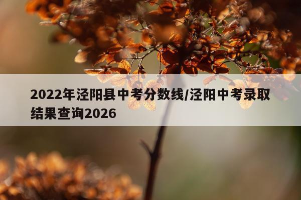 2022年泾阳县中考分数线/泾阳中考录取结果查询2026