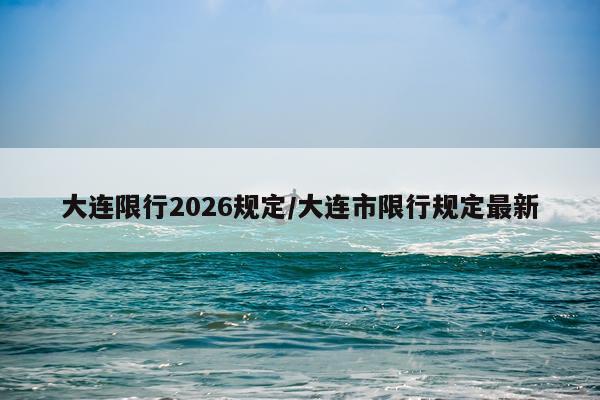 大连限行2026规定/大连市限行规定最新