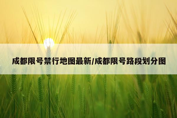 成都限号禁行地图最新/成都限号路段划分图